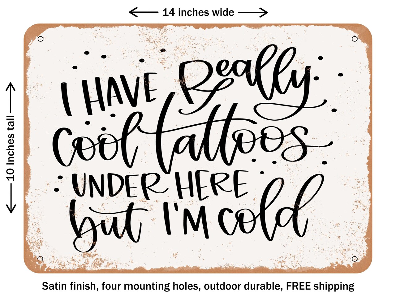 DECORATIVE METAL SIGN - I Have Really Cool Tattoos Under Here But I'm Cold - Vintage Rusty Look